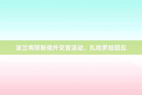 波兰将限制俄外交官活动，扎哈罗娃回应