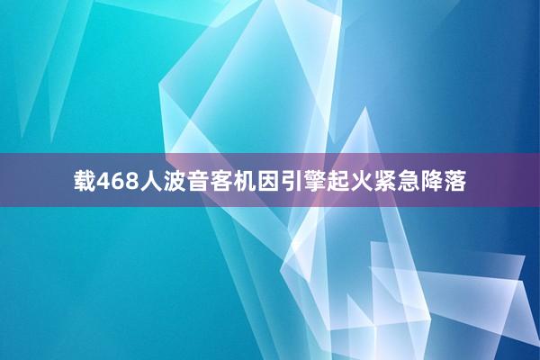 载468人波音客机因引擎起火紧急降落