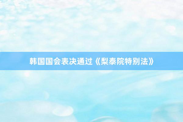 韩国国会表决通过《梨泰院特别法》