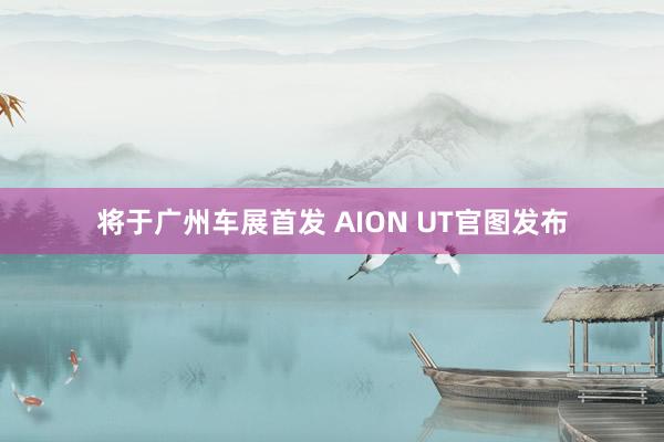 将于广州车展首发 AION UT官图发布