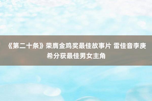 《第二十条》荣膺金鸡奖最佳故事片 雷佳音李庚希分获最佳男女主角