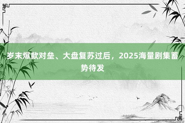 岁末爆款对垒、大盘复苏过后，2025海量剧集蓄势待发