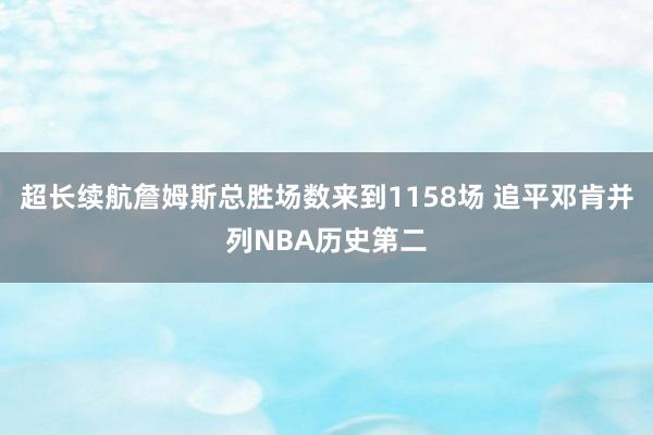 超长续航詹姆斯总胜场数来到1158场 追平邓肯并列NBA历史第二