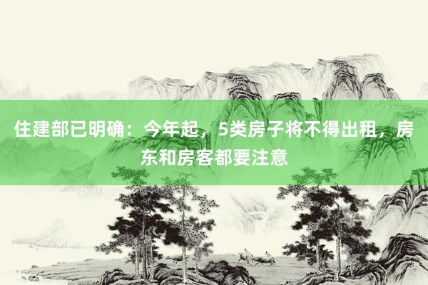 住建部已明确：今年起，5类房子将不得出租，房东和房客都要注意