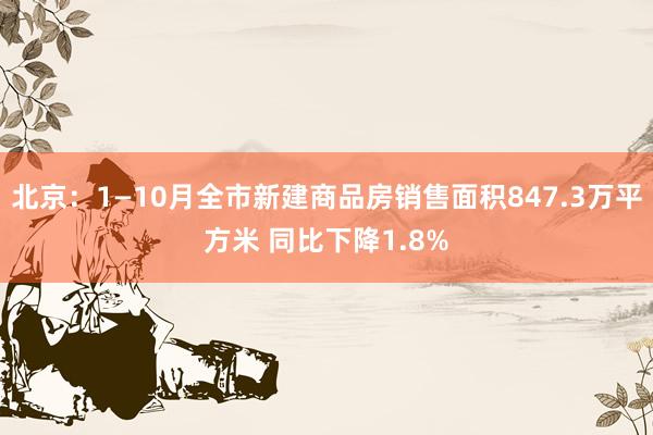 北京：1—10月全市新建商品房销售面积847.3万平方米 同比下降1.8%