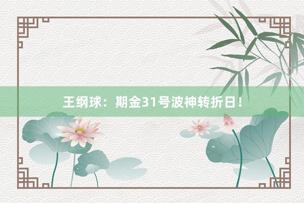 王纲球：期金31号波神转折日！