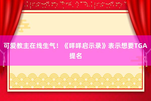 可爱教主在线生气！《咩咩启示录》表示想要TGA提名