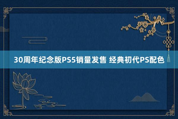 30周年纪念版PS5销量发售 经典初代PS配色