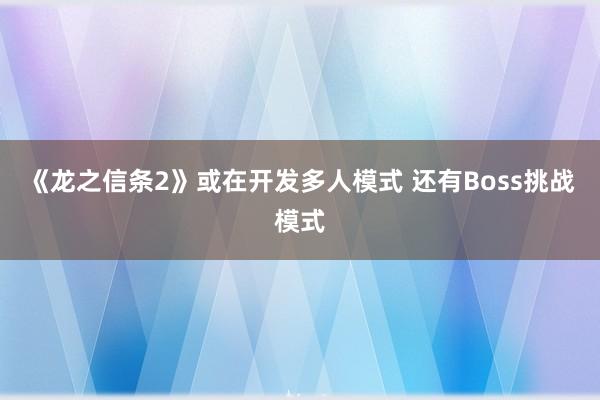 《龙之信条2》或在开发多人模式 还有Boss挑战模式