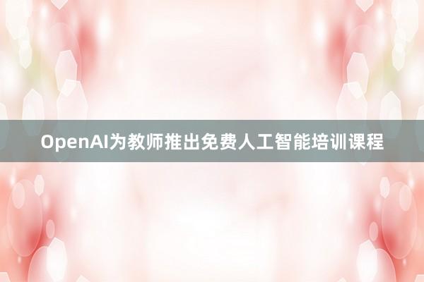 OpenAI为教师推出免费人工智能培训课程