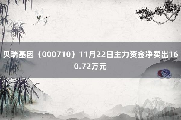 贝瑞基因（000710）11月22日主力资金净卖出160.72万元