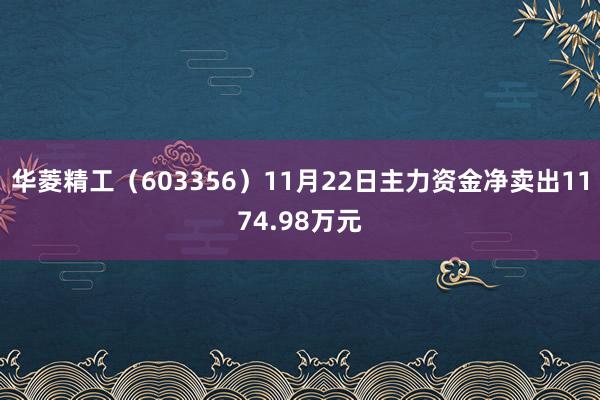 华菱精工（603356）11月22日主力资金净卖出1174.98万元