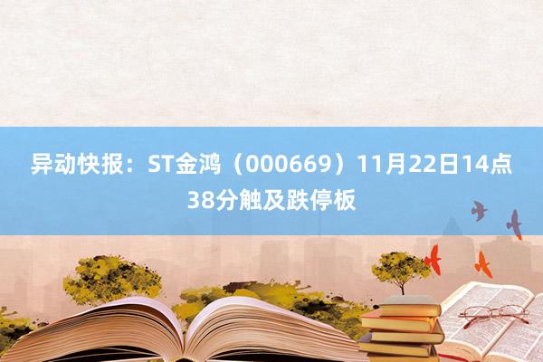 异动快报：ST金鸿（000669）11月22日14点38分触及跌停板