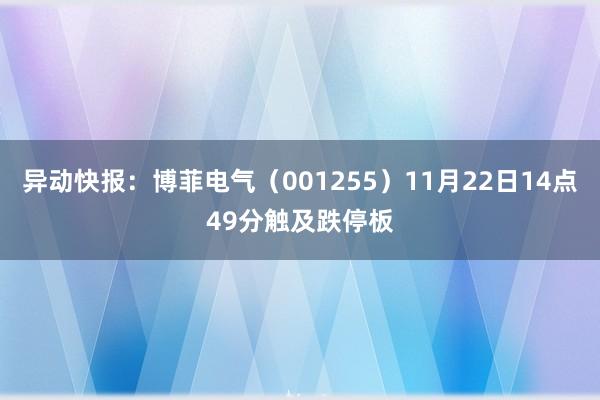 异动快报：博菲电气（001255）11月22日14点49分触及跌停板