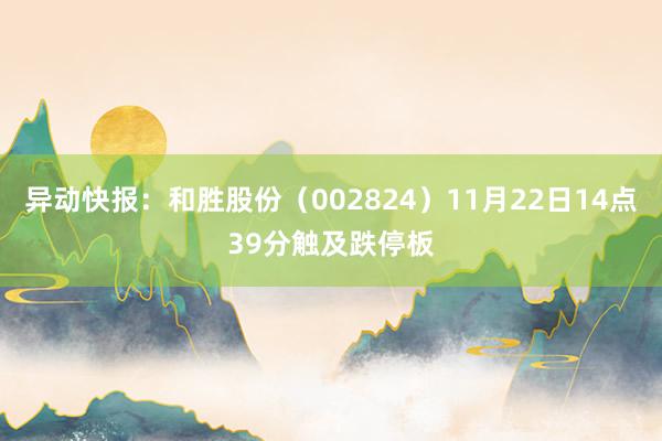 异动快报：和胜股份（002824）11月22日14点39分触及跌停板