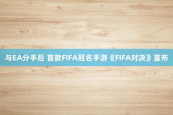 与EA分手后 首款FIFA冠名手游《FIFA对决》宣布