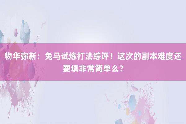 物华弥新：兔马试炼打法综评！这次的副本难度还要填非常简单么？