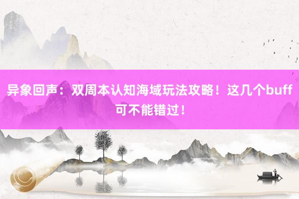 异象回声：双周本认知海域玩法攻略！这几个buff可不能错过！