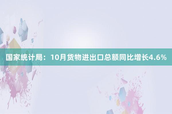 国家统计局：10月货物进出口总额同比增长4.6%