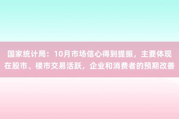 国家统计局：10月市场信心得到提振，主要体现在股市、楼市交易活跃，企业和消费者的预期改善