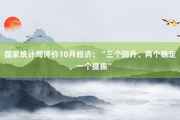 国家统计局评价10月经济：“三个回升、两个稳定、一个提振”