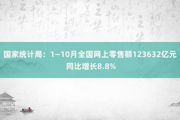 国家统计局：1—10月全国网上零售额123632亿元 同比增长8.8%