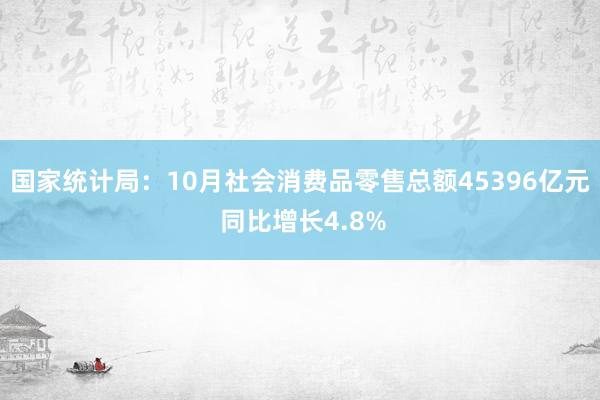 国家统计局：10月社会消费品零售总额45396亿元 同比增长4.8%