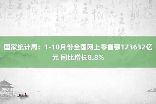 国家统计局：1-10月份全国网上零售额123632亿元 同比增长8.8%