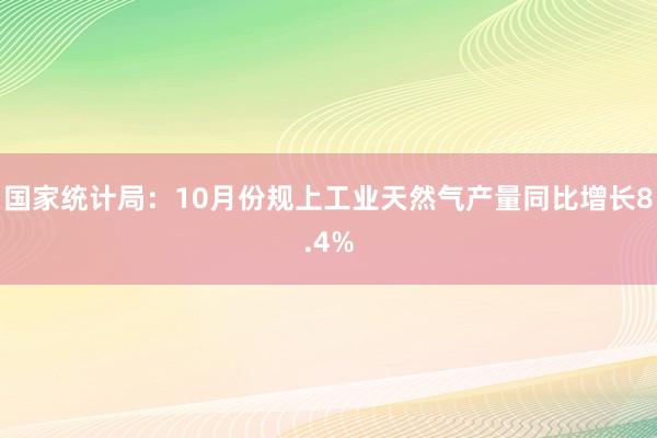 国家统计局：10月份规上工业天然气产量同比增长8.4%