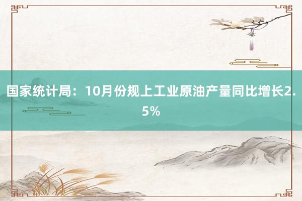 国家统计局：10月份规上工业原油产量同比增长2.5%