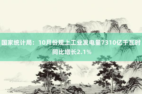 国家统计局：10月份规上工业发电量7310亿千瓦时 同比增长2.1%