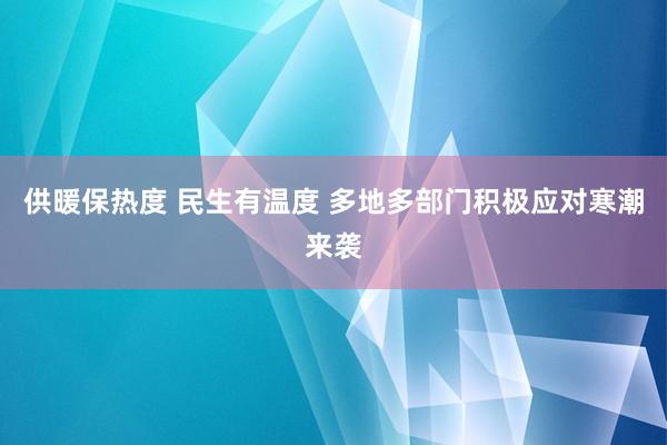 供暖保热度 民生有温度 多地多部门积极应对寒潮来袭