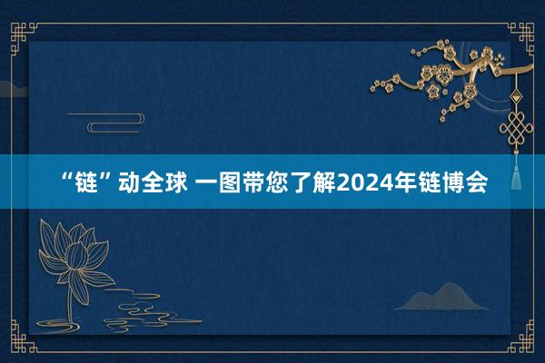 “链”动全球 一图带您了解2024年链博会