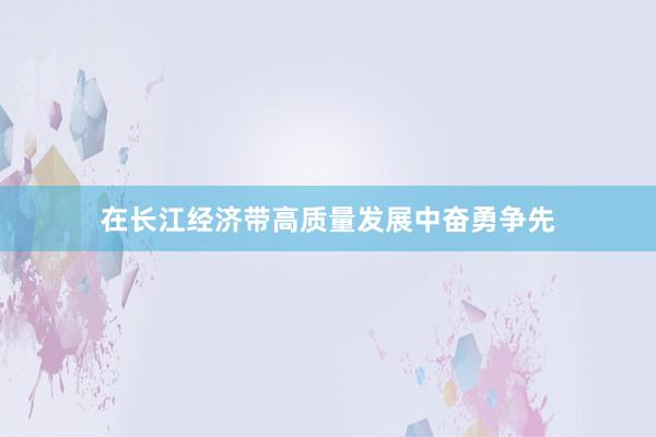 在长江经济带高质量发展中奋勇争先