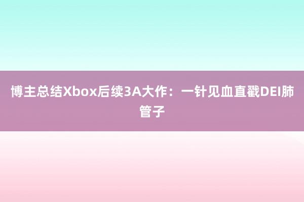 博主总结Xbox后续3A大作：一针见血直戳DEI肺管子