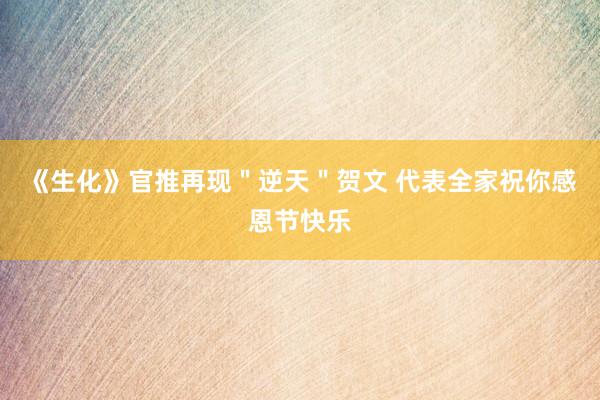 《生化》官推再现＂逆天＂贺文 代表全家祝你感恩节快乐