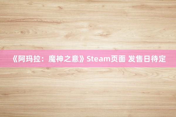 《阿玛拉：魔神之意》Steam页面 发售日待定