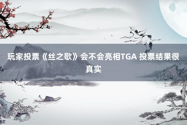 玩家投票《丝之歌》会不会亮相TGA 投票结果很真实