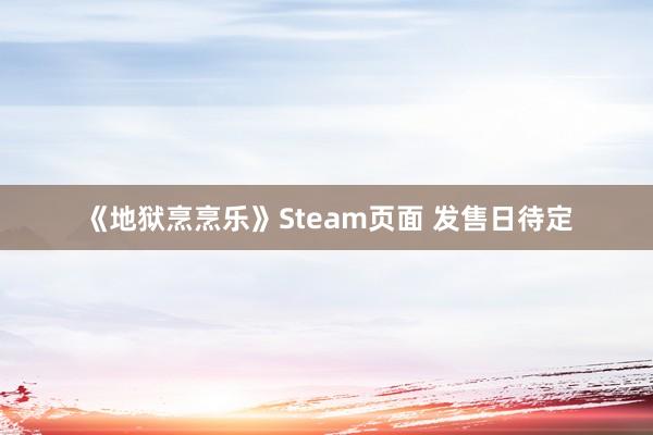 《地狱烹烹乐》Steam页面 发售日待定