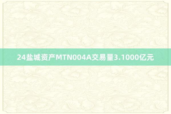 24盐城资产MTN004A交易量3.1000亿元