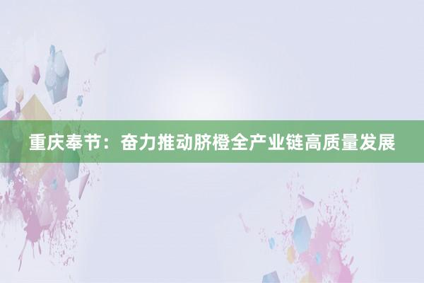 重庆奉节：奋力推动脐橙全产业链高质量发展